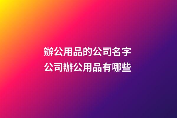 辦公用品的公司名字 公司辦公用品有哪些-第1張-公司起名-玄機派